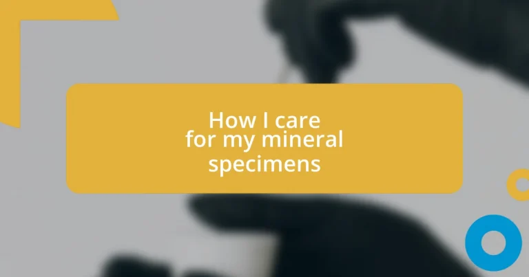 How I care for my mineral specimens