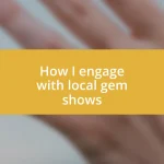 How I engage with local gem shows