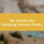 My Passion for Studying Volcanic Rocks