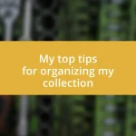 My top tips for organizing my collection