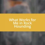 What Works for Me in Rock Hounding