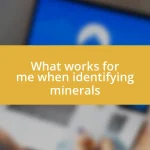 What works for me when identifying minerals