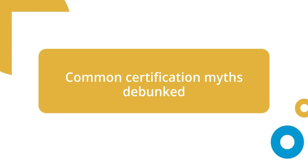 Common certification myths debunked